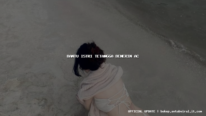 bantu istri tetangga benerin ac