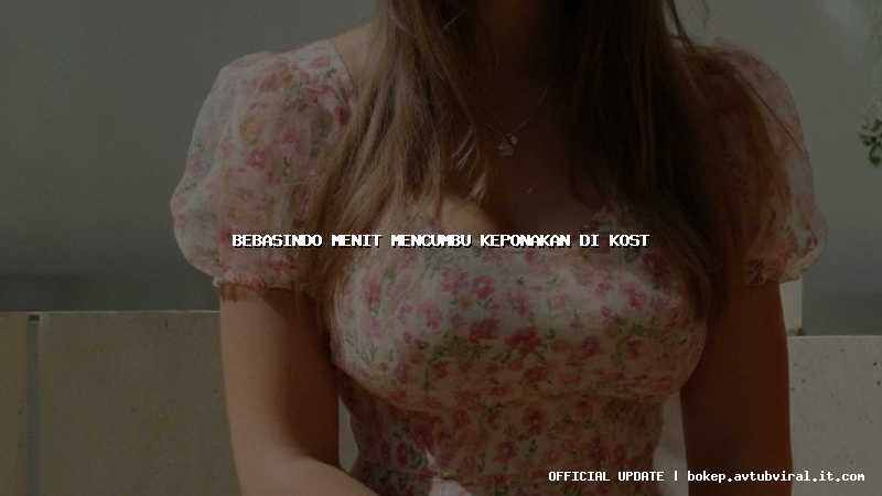 bebasindo menit mencumbu keponakan di kost