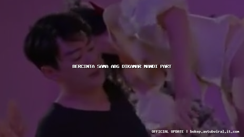 bercinta sama abg dikamar mandi part