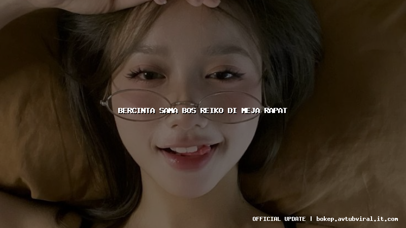 bercinta sama bos reiko di meja rapat