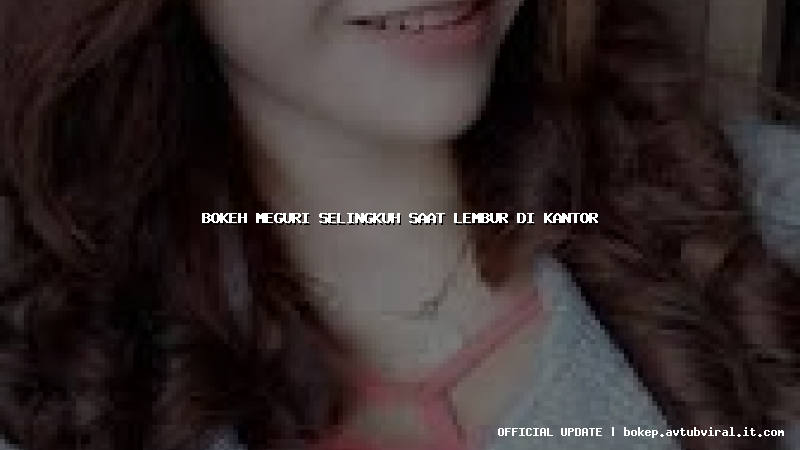 bokeh meguri selingkuh saat lembur di kantor