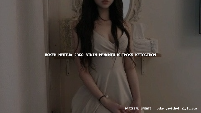 bokeh mertua jago bikin menantu klimaks ketagihan