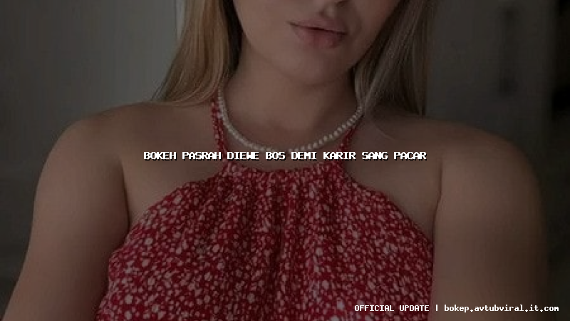 bokeh pasrah diewe bos demi karir sang pacar