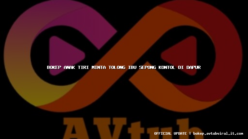 bokep anak tiri minta tolong ibu sepong kontol di dapur