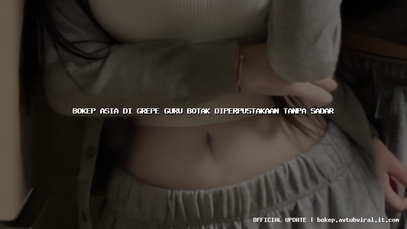 bokep asia di grepe guru botak diperpustakaan tanpa sadar