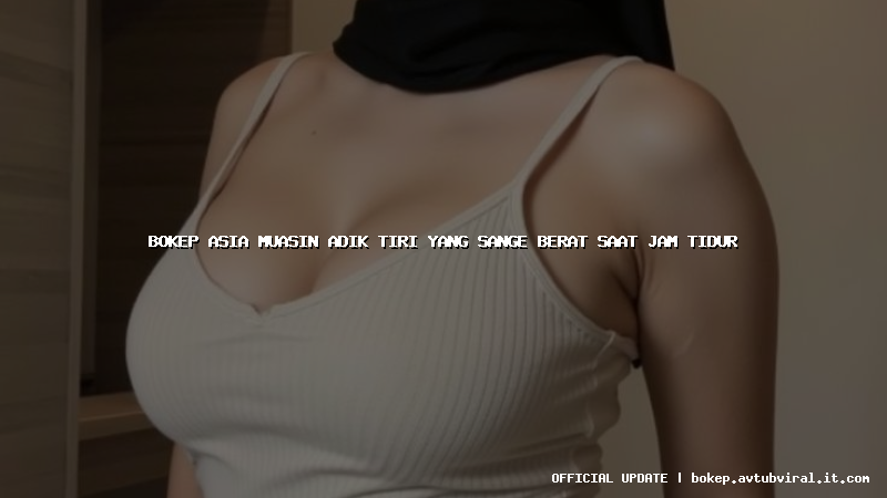 bokep asia muasin adik tiri yang sange berat saat jam tidur