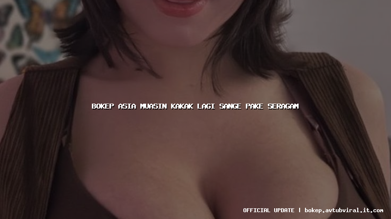 bokep asia muasin kakak lagi sange pake seragam