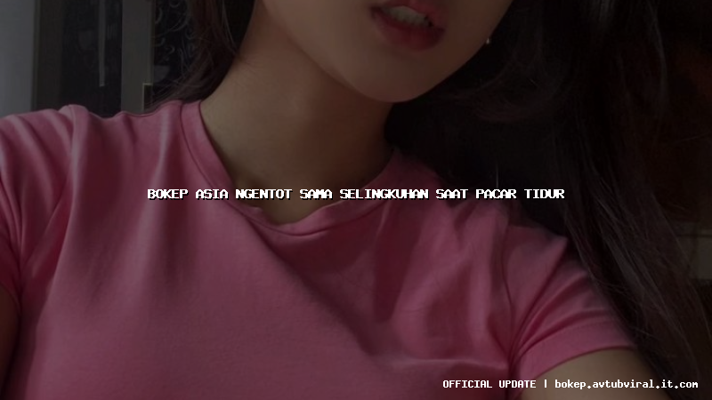 bokep asia ngentot sama selingkuhan saat pacar tidur