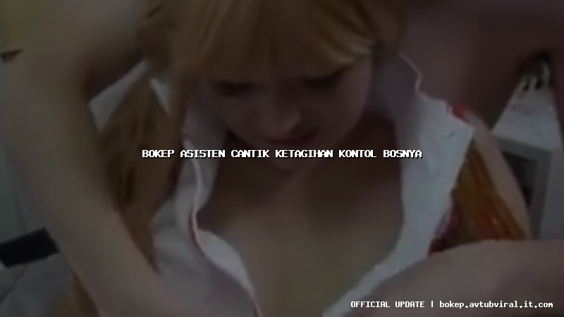 bokep asisten cantik ketagihan kontol bosnya