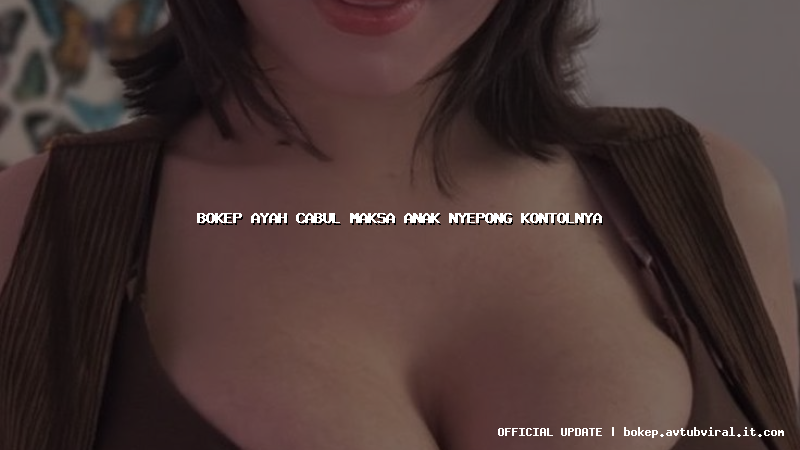 bokep ayah cabul maksa anak nyepong kontolnya