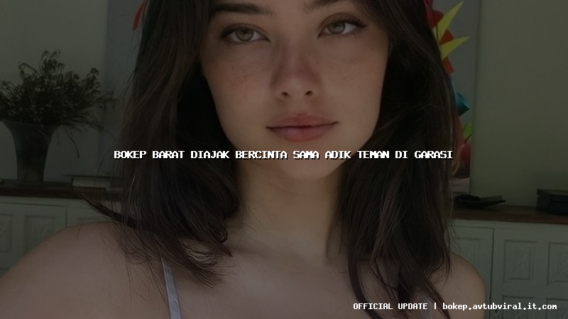 bokep barat diajak bercinta sama adik teman di garasi