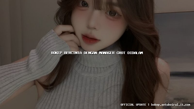 bokep bercinta dengan manager crot didalam