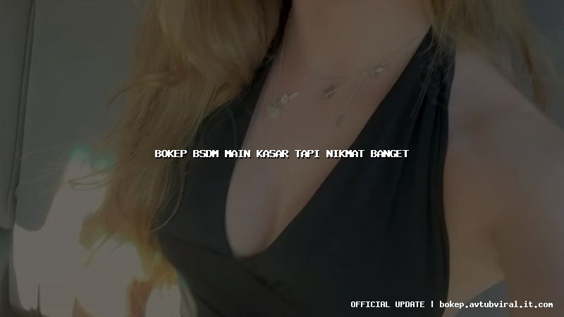 bokep bsdm main kasar tapi nikmat banget
