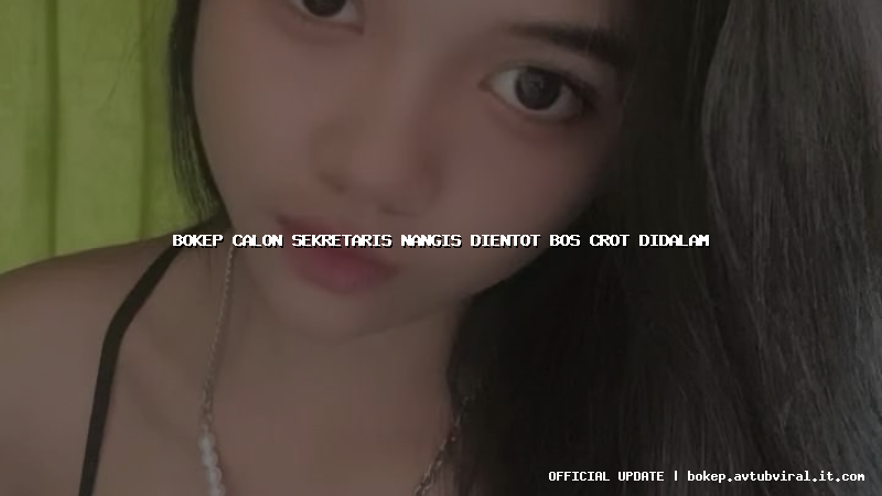 bokep calon sekretaris nangis dientot bos crot didalam