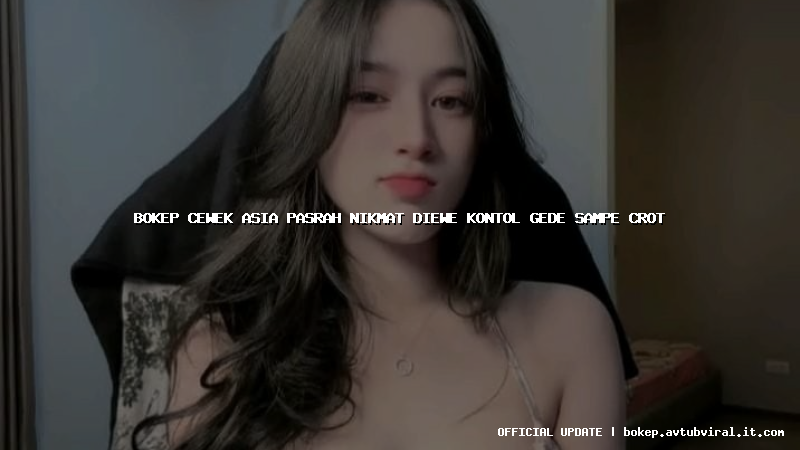 bokep cewek asia pasrah nikmat diewe kontol gede sampe crot
