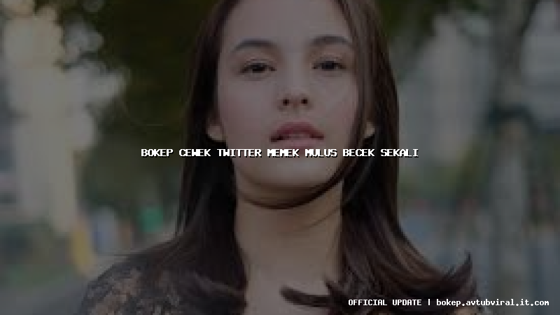 bokep cewek twitter memek mulus becek sekali