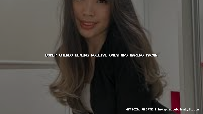 bokep chindo bening ngelive onlyfans bareng pacar
