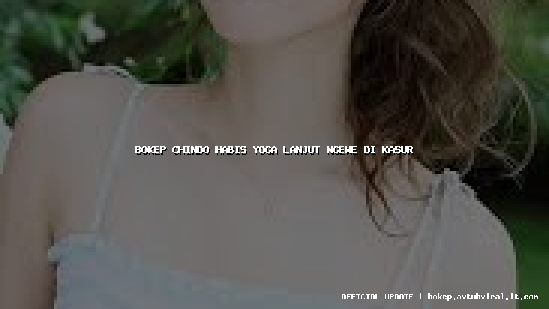 bokep chindo habis yoga lanjut ngewe di kasur