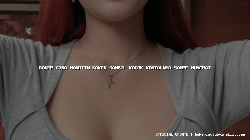 bokep cina mandiin kakek sambil kocok kontolnya sampe muncrat