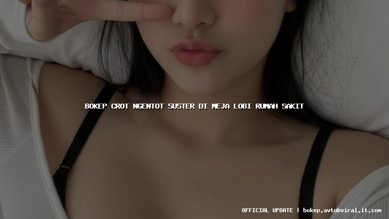 bokep crot ngentot suster di meja lobi rumah sakit