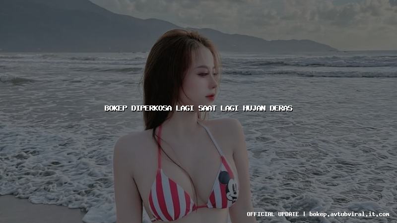 bokep diperkosa lagi saat lagi hujan deras