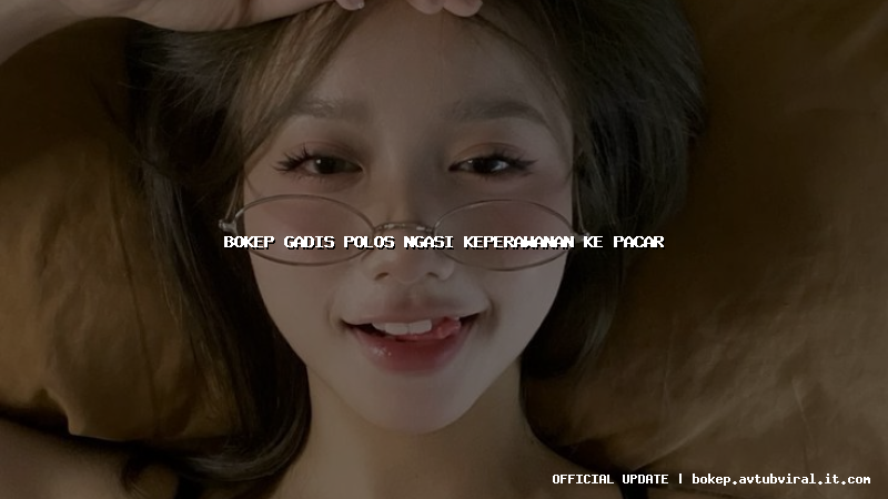 bokep gadis polos ngasi keperawanan ke pacar