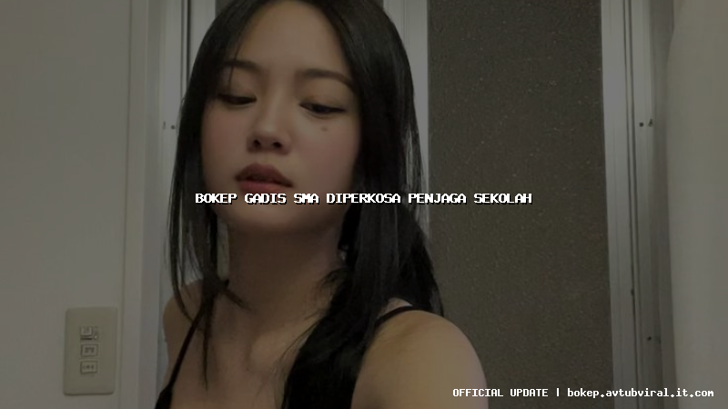 bokep gadis sma diperkosa penjaga sekolah