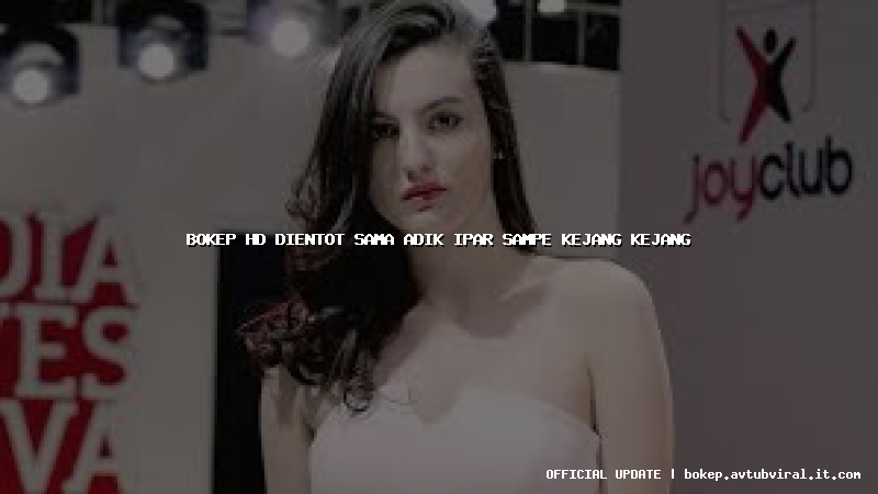 bokep hd dientot sama adik ipar sampe kejang kejang