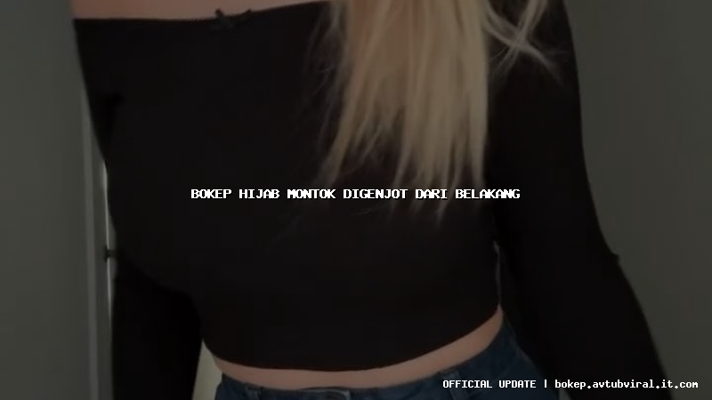 bokep hijab montok digenjot dari belakang