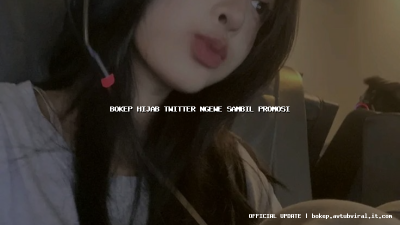 bokep hijab twitter ngewe sambil promosi