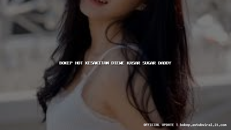 bokep hot kesakitan diewe kasar sugar daddy