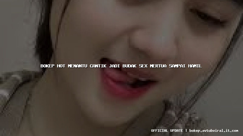 bokep hot menantu cantik jadi budak sex mertua sampai hamil