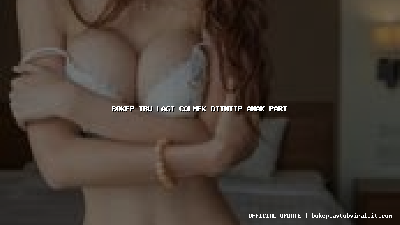 bokep ibu lagi colmek diintip anak part