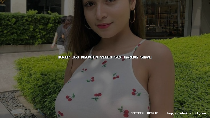 bokep igo ngonten video sex bareng suami