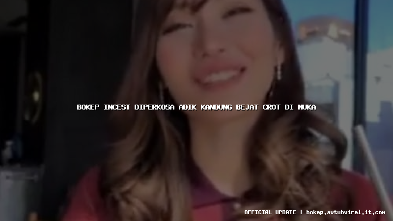 bokep incest diperkosa adik kandung bejat crot di muka