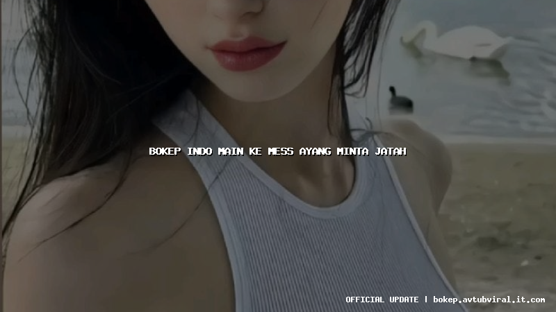 bokep indo main ke mess ayang minta jatah