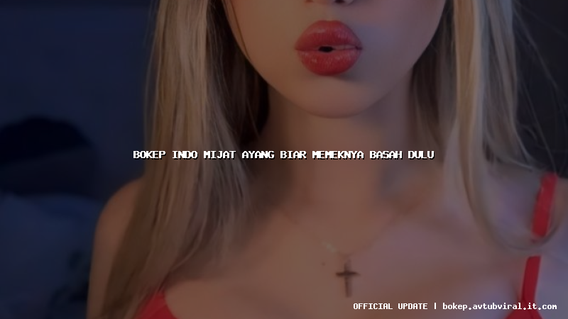 bokep indo mijat ayang biar memeknya basah dulu