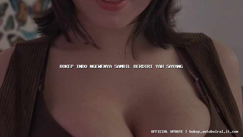 bokep indo ngewenya sambil berdiri yah sayang