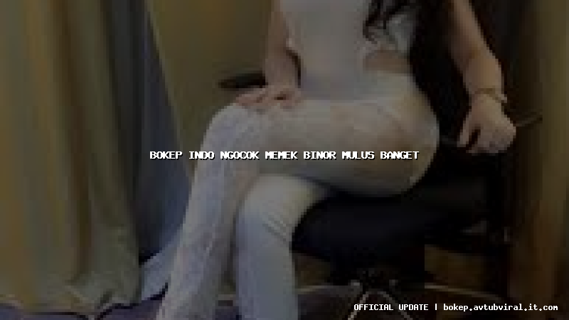bokep indo ngocok memek binor mulus banget
