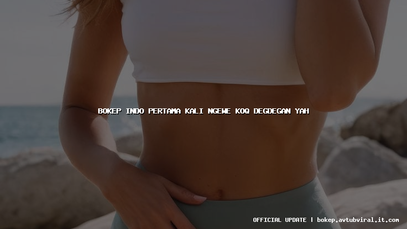 bokep indo pertama kali ngewe koq degdegan yah