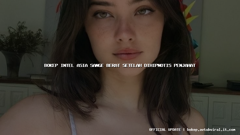 bokep intel asia sange berat setelah dihipnotis penjahat