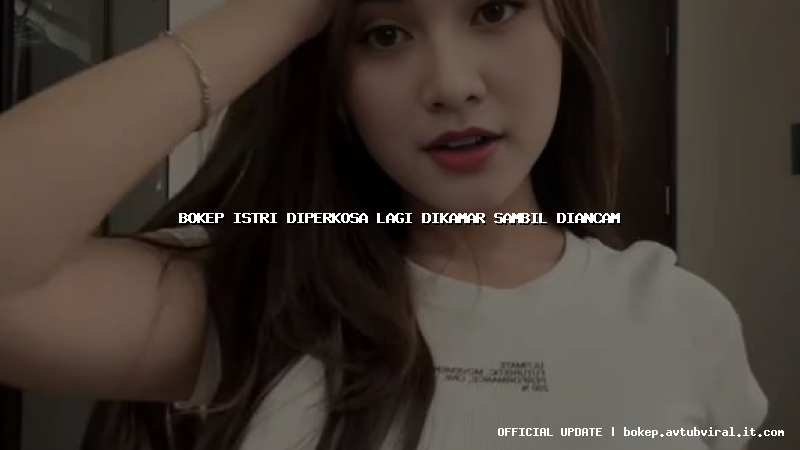 bokep istri diperkosa lagi dikamar sambil diancam