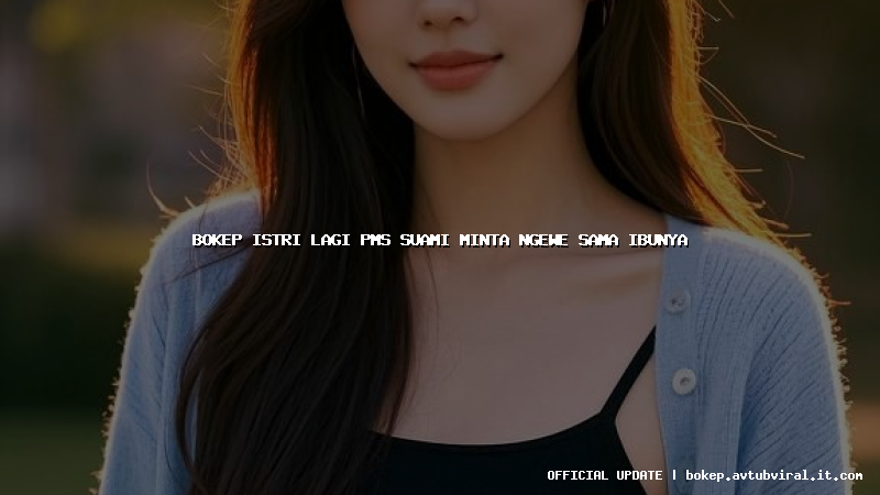 bokep istri lagi pms suami minta ngewe sama ibunya