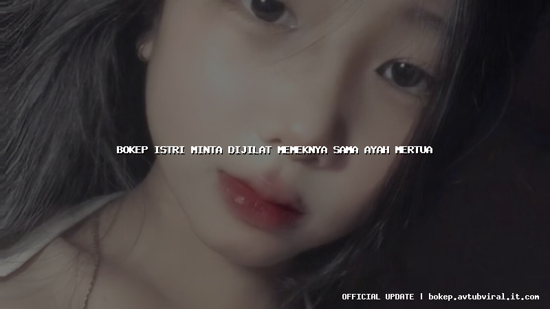 bokep istri minta dijilat memeknya sama ayah mertua