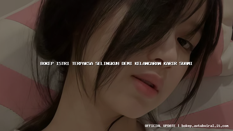 bokep istri terpaksa selingkuh demi kelancaran karir suami