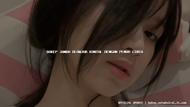 bokep janda blowjob kontol dengan penuh cinta