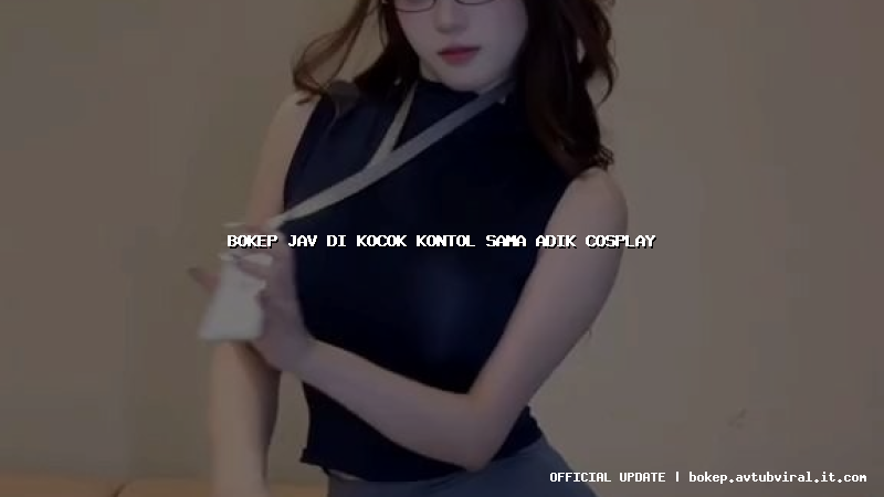 bokep jav di kocok kontol sama adik cosplay
