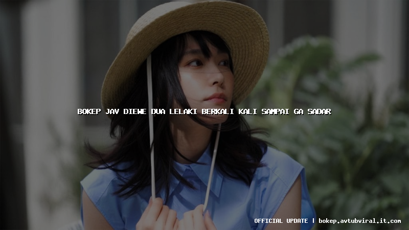 bokep jav diewe dua lelaki berkali kali sampai ga sadar