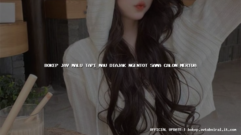 bokep jav malu tapi mau diajak ngentot sama calon mertua