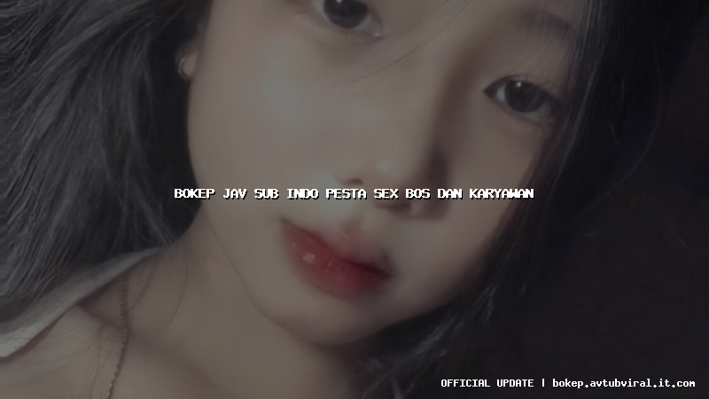 bokep jav sub indo pesta sex bos dan karyawan